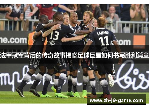 法甲冠军背后的传奇故事揭晓足球巨星如何书写胜利篇章