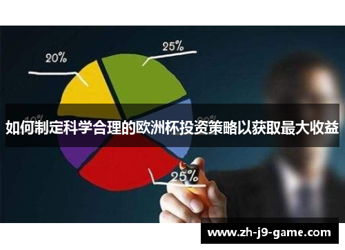 如何制定科学合理的欧洲杯投资策略以获取最大收益 如何制定科学合理的欧洲杯投资策略以获取最大收益