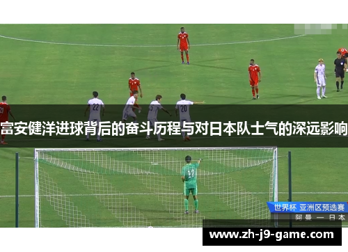 富安健洋进球背后的奋斗历程与对日本队士气的深远影响