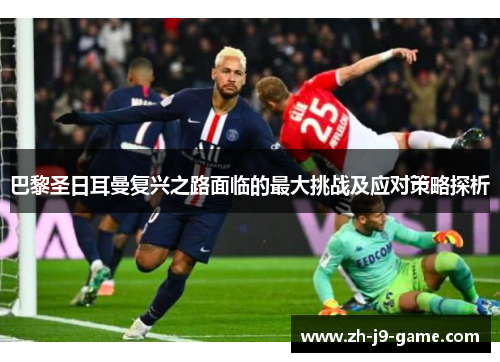 巴黎圣日耳曼复兴之路面临的最大挑战及应对策略探析