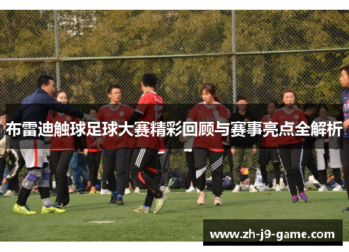 布雷迪触球足球大赛精彩回顾与赛事亮点全解析