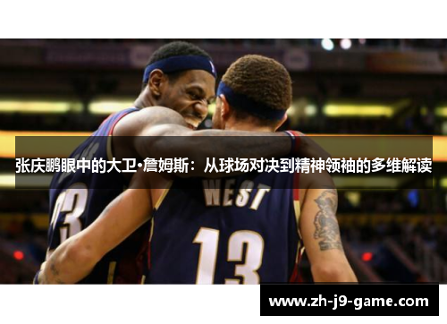 张庆鹏眼中的大卫·詹姆斯：从球场对决到精神领袖的多维解读