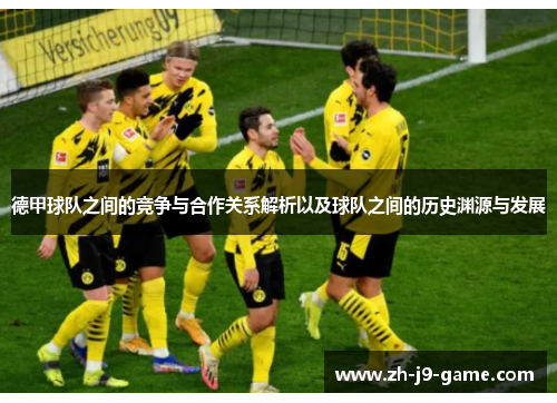 德甲球队之间的竞争与合作关系解析以及球队之间的历史渊源与发展