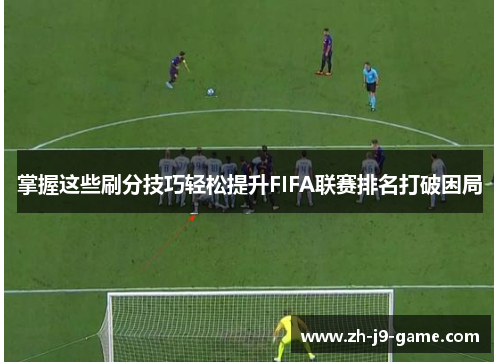 掌握这些刷分技巧轻松提升FIFA联赛排名打破困局 掌握这些刷分技巧轻松提升FIFA联赛排名打破困局