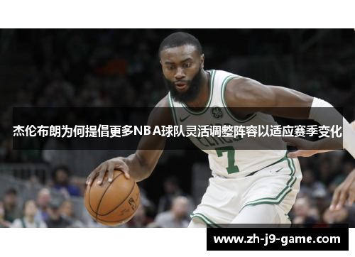 杰伦布朗为何提倡更多NBA球队灵活调整阵容以适应赛季变化