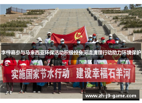 李梓嘉参与马来西亚环保活动积极投身河流清理行动助力环境保护