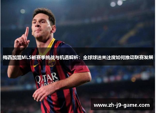 梅西加盟MLS新赛季挑战与机遇解析：全球球迷关注度如何推动联赛发展