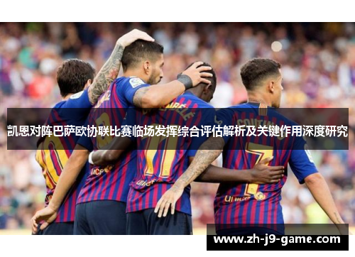 凯恩对阵巴萨欧协联比赛临场发挥综合评估解析及关键作用深度研究