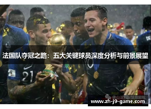 法国队夺冠之路：五大关键球员深度分析与前景展望