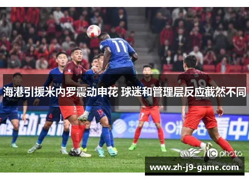海港引援米内罗震动申花 球迷和管理层反应截然不同