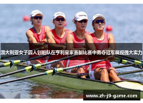 澳大利亚女子四人划船队在亨利皇家赛艇比赛中勇夺冠军展现强大实力