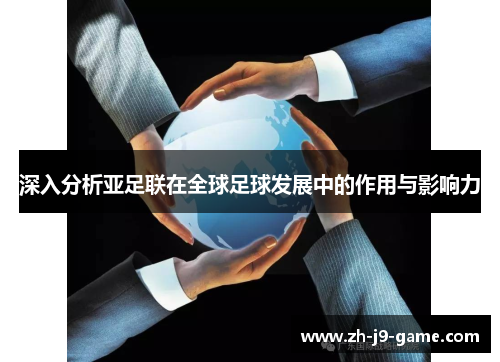 深入分析亚足联在全球足球发展中的作用与影响力