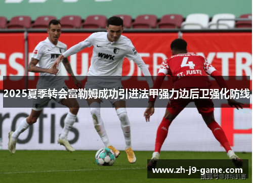 2025夏季转会富勒姆成功引进法甲强力边后卫强化防线