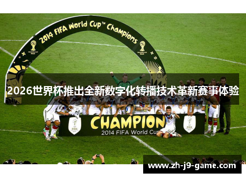 2026世界杯推出全新数字化转播技术革新赛事体验 2026世界杯推出全新数字化转播技术革新赛事体验