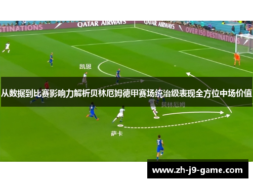 从数据到比赛影响力解析贝林厄姆德甲赛场统治级表现全方位中场价值 从数据到比赛影响力解析贝林厄姆德甲赛场统治级表现全方位中场价值
