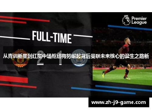 从青训新星到红魔中场枢纽梅努崛起背后曼联未来核心的诞生之路新 从青训新星到红魔中场枢纽梅努崛起背后曼联未来核心的诞生之路新