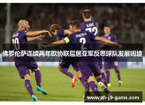 佛罗伦萨连续两年欧协联屈居亚军反思球队发展困境
