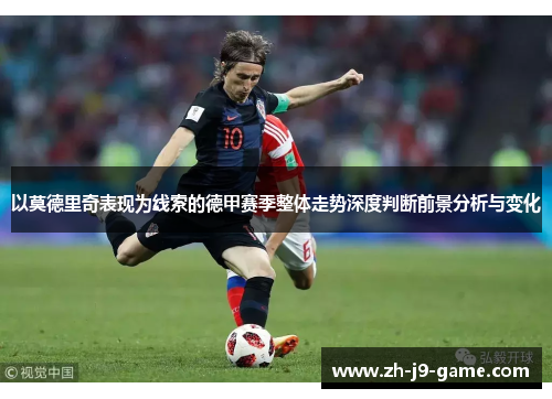 以莫德里奇表现为线索的德甲赛季整体走势深度判断前景分析与变化 以莫德里奇表现为线索的德甲赛季整体走势深度判断前景分析与变化
