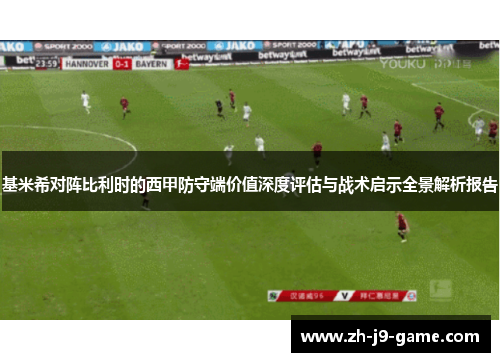 基米希对阵比利时的西甲防守端价值深度评估与战术启示全景解析报告 基米希对阵比利时的西甲防守端价值深度评估与战术启示全景解析报告