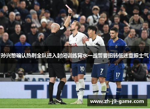 孙兴慜确认热刺全队进入封闭训练背水一战誓要扭转低迷重振士气 孙兴慜确认热刺全队进入封闭训练背水一战誓要扭转低迷重振士气