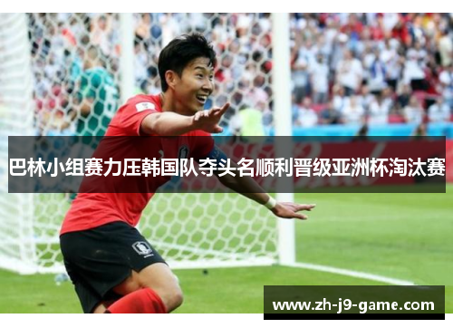 巴林小组赛力压韩国队夺头名顺利晋级亚洲杯淘汰赛 巴林小组赛力压韩国队夺头名顺利晋级亚洲杯淘汰赛