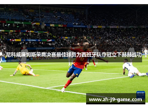 尼科威廉姆斯荣膺决赛最佳球员为西班牙队夺冠立下赫赫战功