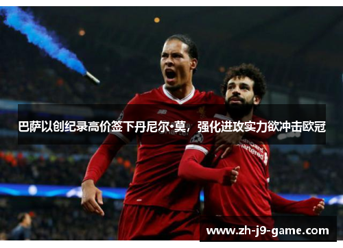 巴萨以创纪录高价签下丹尼尔·莫,强化进攻实力欲冲击欧冠 巴萨以创纪录高价签下丹尼尔·莫,强化进攻实力欲冲击欧冠