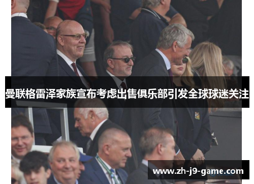 曼联格雷泽家族宣布考虑出售俱乐部引发全球球迷关注