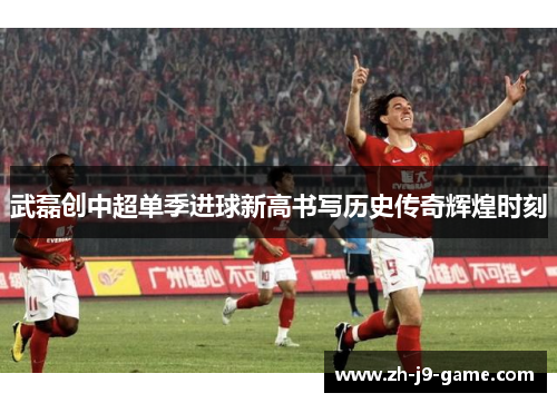 武磊创中超单季进球新高书写历史传奇辉煌时刻