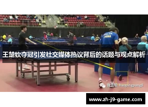王楚钦夺冠引发社交媒体热议背后的话题与观点解析
