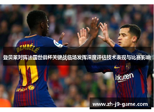 登贝莱对阵法国世俱杯关键战临场发挥深度评估技术表现与比赛影响