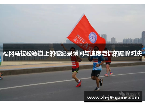 福冈马拉松赛道上的破纪录瞬间与速度激情的巅峰对决