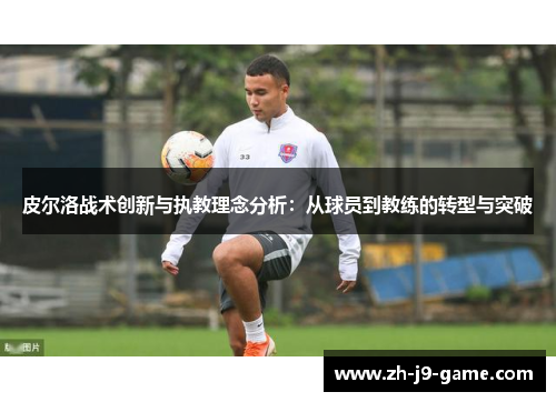 皮尔洛战术创新与执教理念分析：从球员到教练的转型与突破
