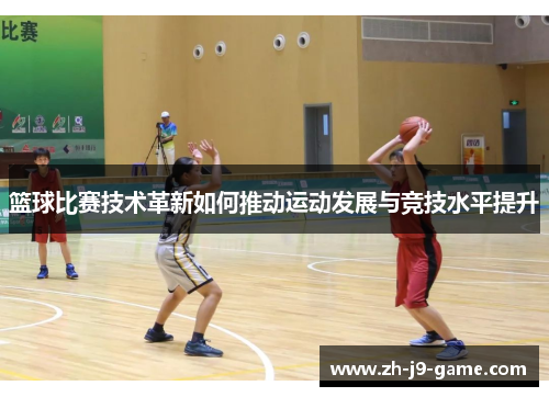 篮球比赛技术革新如何推动运动发展与竞技水平提升