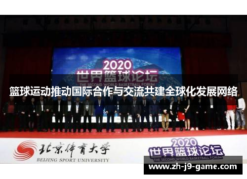 篮球运动推动国际合作与交流共建全球化发展网络