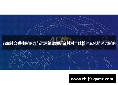 老詹社交媒体影响力与运营策略解析及其对全球粉丝文化的深远影响 老詹社交媒体影响力与运营策略解析及其对全球粉丝文化的深远影响