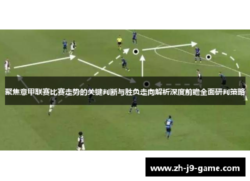 聚焦意甲联赛比赛走势的关键判断与胜负走向解析深度前瞻全面研判策略 聚焦意甲联赛比赛走势的关键判断与胜负走向解析深度前瞻全面研判策略