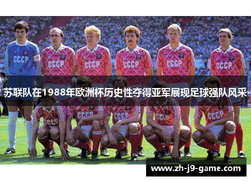 苏联队在1988年欧洲杯历史性夺得亚军展现足球强队风采 苏联队在1988年欧洲杯历史性夺得亚军展现足球强队风采