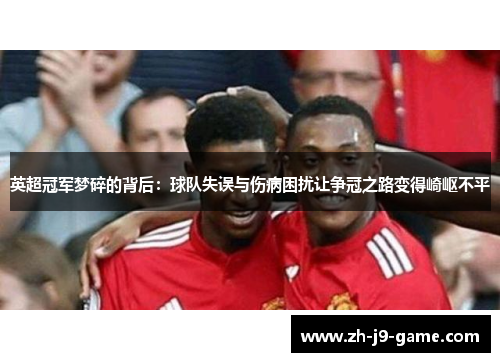 英超冠军梦碎的背后：球队失误与伤病困扰让争冠之路变得崎岖不平