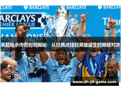 英超绝杀传奇时刻揭秘:从经典进球到英雄诞生的巅峰对决 英超绝杀传奇时刻揭秘:从经典进球到英雄诞生的巅峰对决
