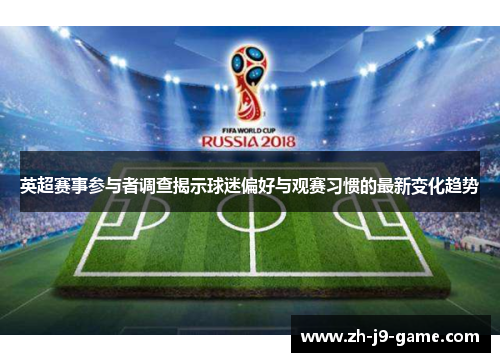 英超赛事参与者调查揭示球迷偏好与观赛习惯的最新变化趋势 英超赛事参与者调查揭示球迷偏好与观赛习惯的最新变化趋势