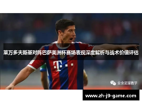 莱万多夫斯基对阵巴萨美洲杯赛场表现深度解析与战术价值评估 莱万多夫斯基对阵巴萨美洲杯赛场表现深度解析与战术价值评估