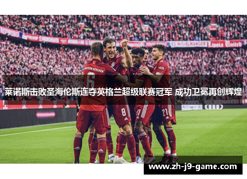 莱诺斯击败圣海伦斯连夺英格兰超级联赛冠军 成功卫冕再创辉煌 莱诺斯击败圣海伦斯连夺英格兰超级联赛冠军 成功卫冕再创辉煌