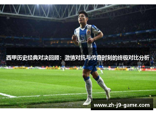 西甲历史经典对决回顾:激情对抗与传奇时刻的终极对比分析 西甲历史经典对决回顾:激情对抗与传奇时刻的终极对比分析
