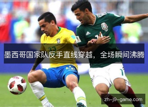 墨西哥国家队反手直线穿越，全场瞬间沸腾
