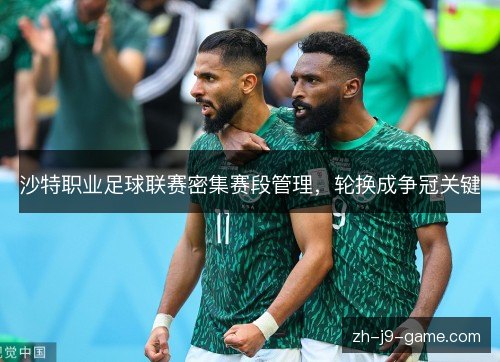 沙特职业足球联赛密集赛段管理,轮换成争冠关键 沙特职业足球联赛密集赛段管理,轮换成争冠关键