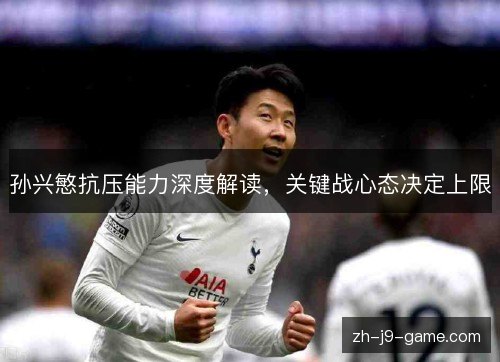 孙兴慜抗压能力深度解读,关键战心态决定上限 孙兴慜抗压能力深度解读,关键战心态决定上限