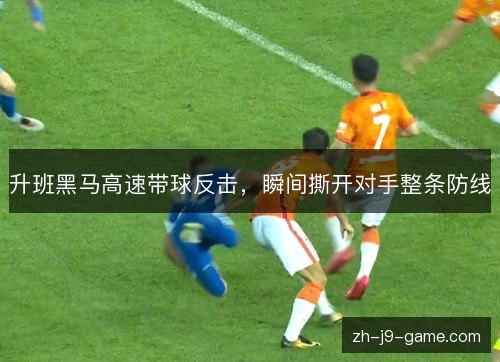 升班黑马高速带球反击,瞬间撕开对手整条防线 升班黑马高速带球反击,瞬间撕开对手整条防线
