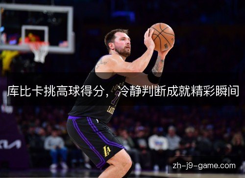 库比卡挑高球得分，冷静判断成就精彩瞬间
