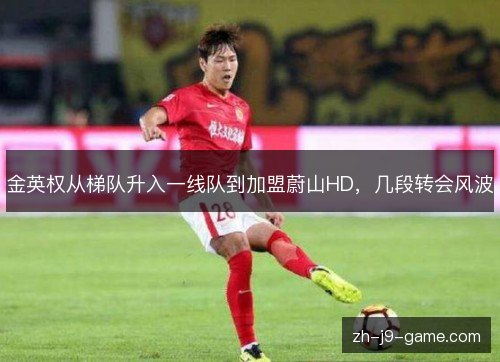 金英权从梯队升入一线队到加盟蔚山HD,几段转会风波 金英权从梯队升入一线队到加盟蔚山HD,几段转会风波